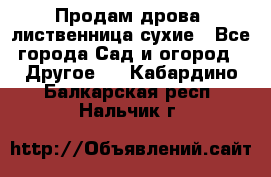 Продам дрова, лиственница,сухие - Все города Сад и огород » Другое   . Кабардино-Балкарская респ.,Нальчик г.